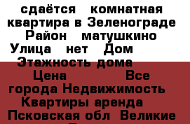 сдаётся 1 комнатная квартира в Зеленограде › Район ­ матушкино › Улица ­ нет › Дом ­ 513 › Этажность дома ­ 14 › Цена ­ 20 000 - Все города Недвижимость » Квартиры аренда   . Псковская обл.,Великие Луки г.